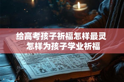 给高考孩子祈福怎样最灵  怎样为孩子学业祈福