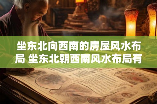 坐东北向西南的房屋风水布局 坐东北朝西南风水布局有哪些注意事项