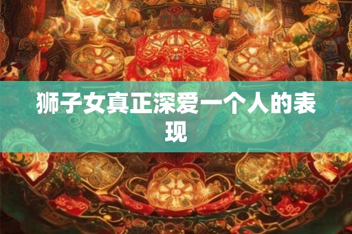 狮子女真正深爱一个人的表现