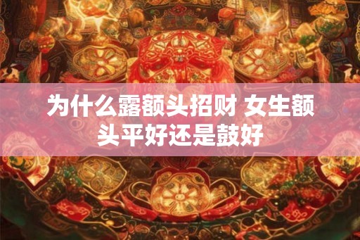 为什么露额头招财 女生额头平好还是鼓好