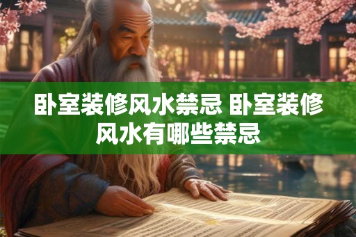 卧室装修风水禁忌 卧室装修风水有哪些禁忌 卧室装修风水禁忌 卧室装修风水有哪些禁忌