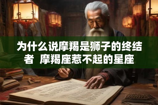 为什么说摩羯是狮子的终结者  摩羯座惹不起的星座