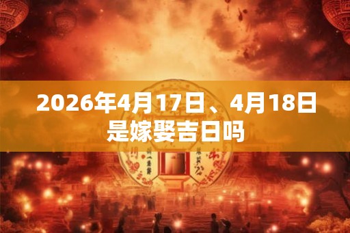 2026年4月17日、4月18日是嫁娶吉日吗