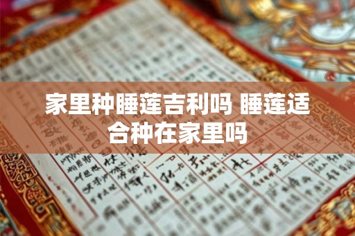 家里种睡莲吉利吗 睡莲适合种在家里吗