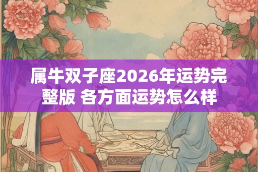属牛双子座2026年运势完整版 各方面运势怎么样