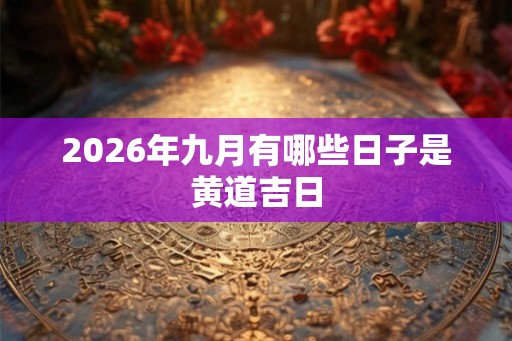 2026年九月有哪些日子是黄道吉日