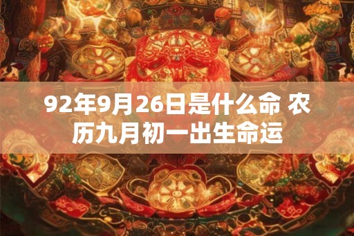92年9月26日是什么命 农历九月初一出生命运