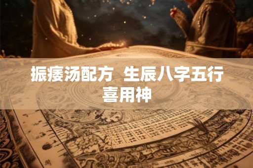 振痿汤配方  生辰八字五行喜用神