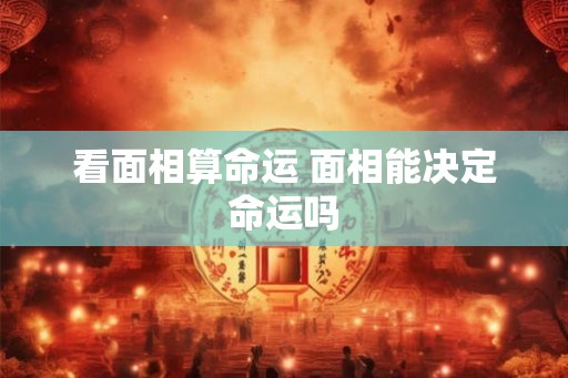看面相算命运 面相能决定命运吗 看面相算命运 面相能决定命运吗
