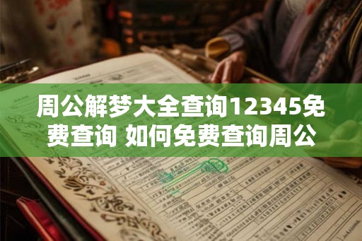 周公解梦大全查询12345免费查询 如何免费查询周公解梦大全12345