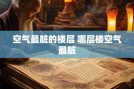 空气最脏的楼层 哪层楼空气最脏