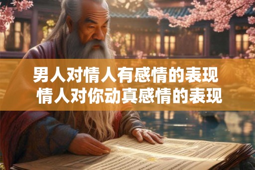 男人对情人有感情的表现  情人对你动真感情的表现