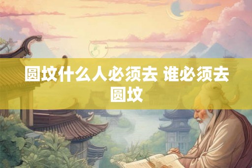 圆坟什么人必须去 谁必须去圆坟