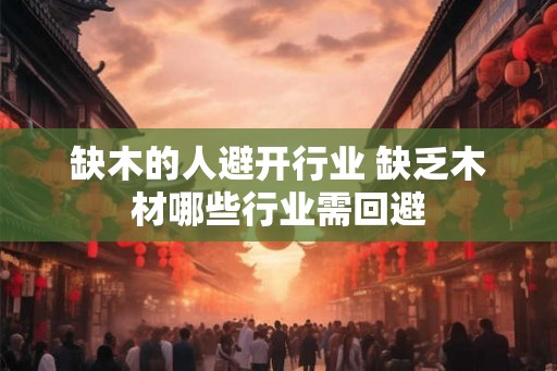 缺木的人避开行业 缺乏木材哪些行业需回避