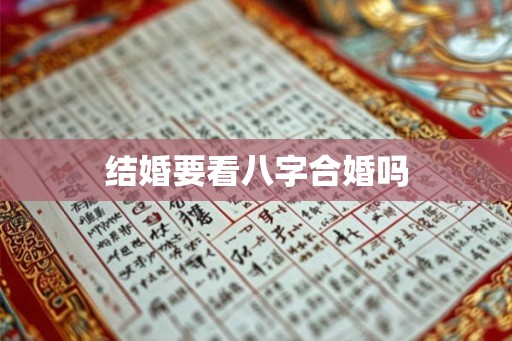 结婚要看八字合婚吗