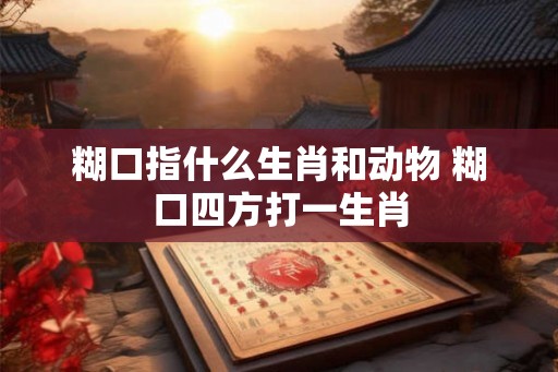 糊口指什么生肖和动物 糊口四方打一生肖