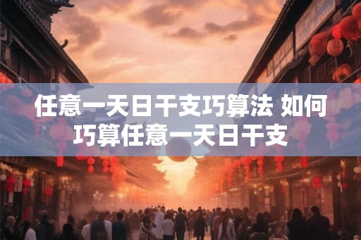 任意一天日干支巧算法 如何巧算任意一天日干支