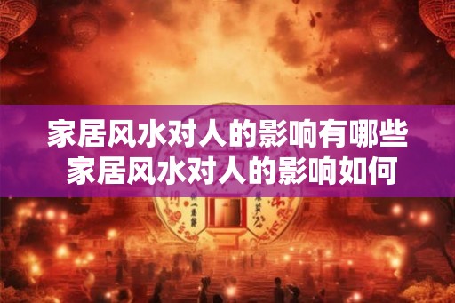 家居风水对人的影响有哪些 家居风水对人的影响如何 家居风水对人的影响有哪些 家居风水对人的影响如何