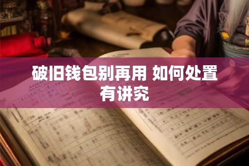 破旧钱包别再用 如何处置有讲究 破旧钱包别再用 如何处置有讲究