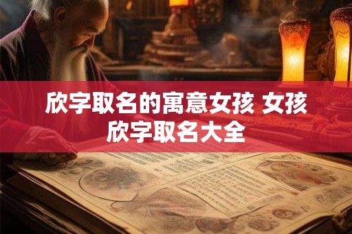 欣字取名的寓意女孩 女孩欣字取名大全