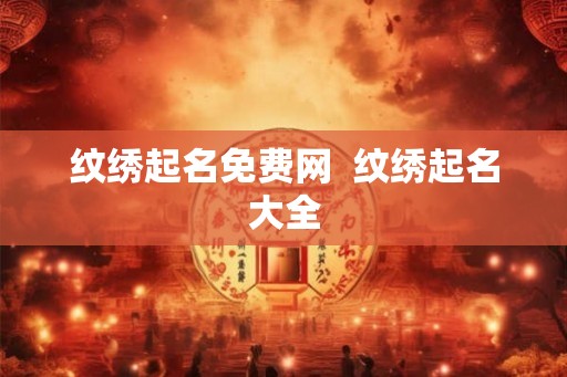 纹绣起名免费网  纹绣起名大全