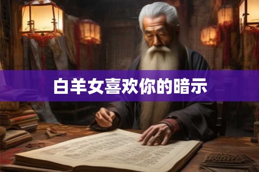 白羊女喜欢你的暗示