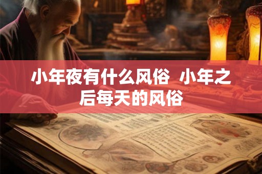 小年夜有什么风俗  小年之后每天的风俗