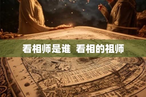 看相师是谁  看相的祖师