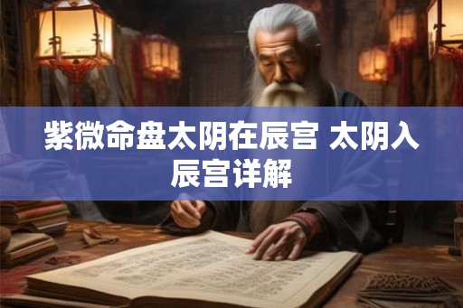 紫微命盘太阴在辰宫 太阴入辰宫详解