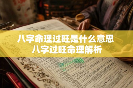 八字命理过旺是什么意思 八字过旺命理解析