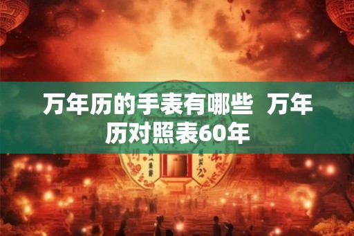 万年历的手表有哪些  万年历对照表60年