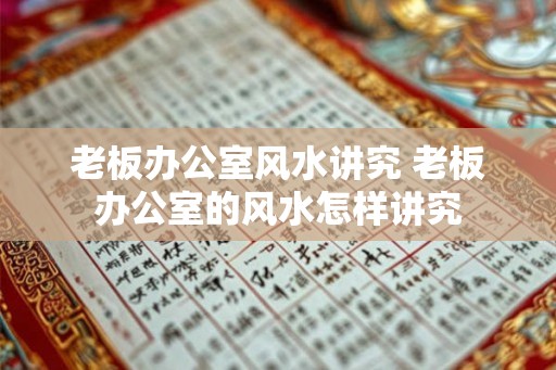 老板办公室风水讲究 老板办公室的风水怎样讲究