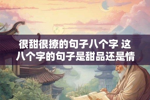 很甜很撩的句子八个字 这八个字的句子是甜品还是情话