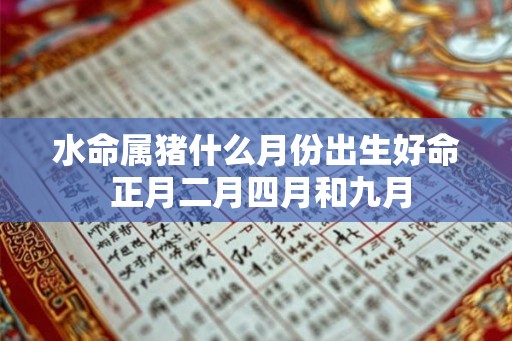 水命属猪什么月份出生好命 正月二月四月和九月