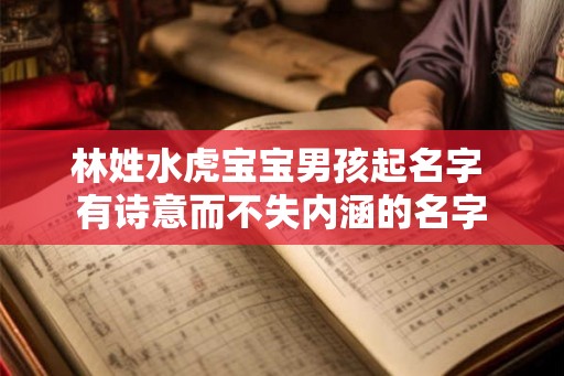 林姓水虎宝宝男孩起名字 有诗意而不失内涵的名字
