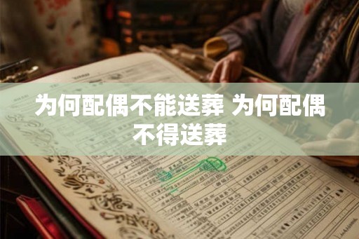为何配偶不能送葬 为何配偶不得送葬 为何配偶不能送葬 为何配偶不得送葬