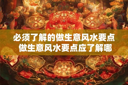 必须了解的做生意风水要点 做生意风水要点应了解哪些