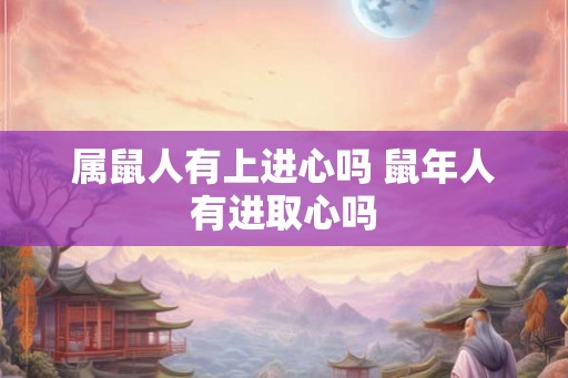 属鼠人有上进心吗 鼠年人有进取心吗