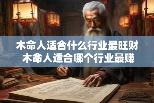 木命人适合什么行业最旺财 木命人适合哪个行业最赚钱