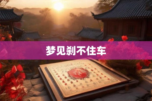 梦见刹不住车 梦见刹不住车