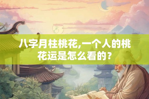 八字月柱桃花,一个人的桃花运是怎么看的？
