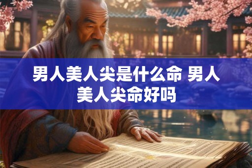 男人美人尖是什么命 男人美人尖命好吗