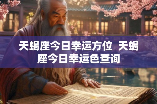 天蝎座今日幸运方位  天蝎座今日幸运色查询