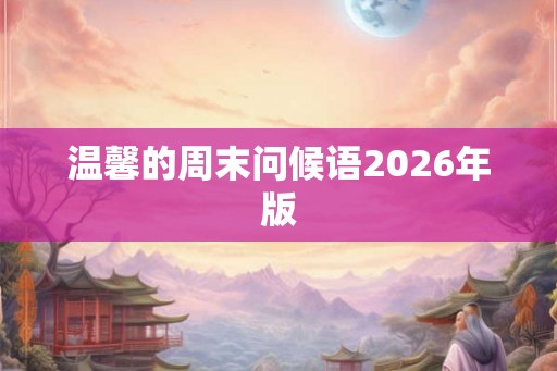 温馨的周末问候语2026年版 温馨的周末问候语2026年版