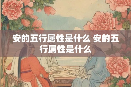 安的五行属性是什么 安的五行属性是什么