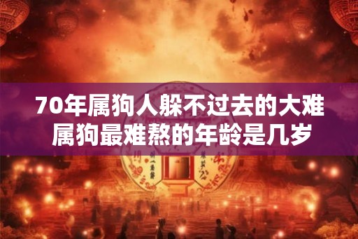 70年属狗人躲不过去的大难 属狗最难熬的年龄是几岁