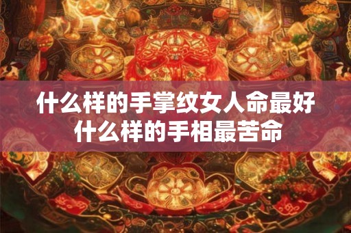 什么样的手掌纹女人命最好 什么样的手相最苦命