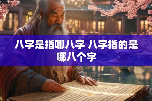八字是指哪八字 八字指的是哪八个字