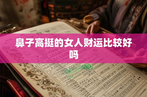 鼻子高挺的女人财运比较好吗