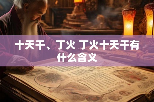 十天干、丁火 丁火十天干有什么含义